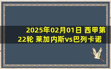 2025年02月01日 西甲第22轮 莱加内斯vs巴列卡诺 全场录像